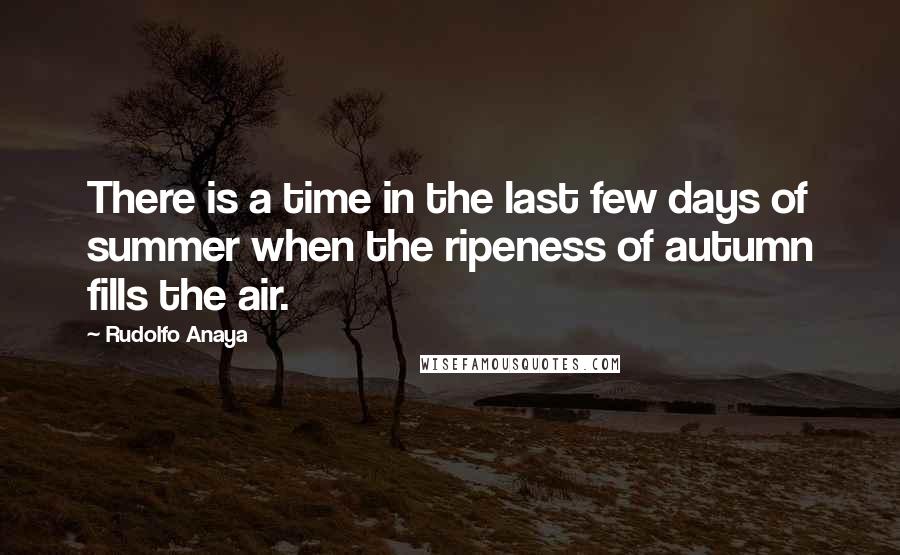 Rudolfo Anaya quotes: There is a time in the last few days of summer when the ripeness of autumn fills the air.