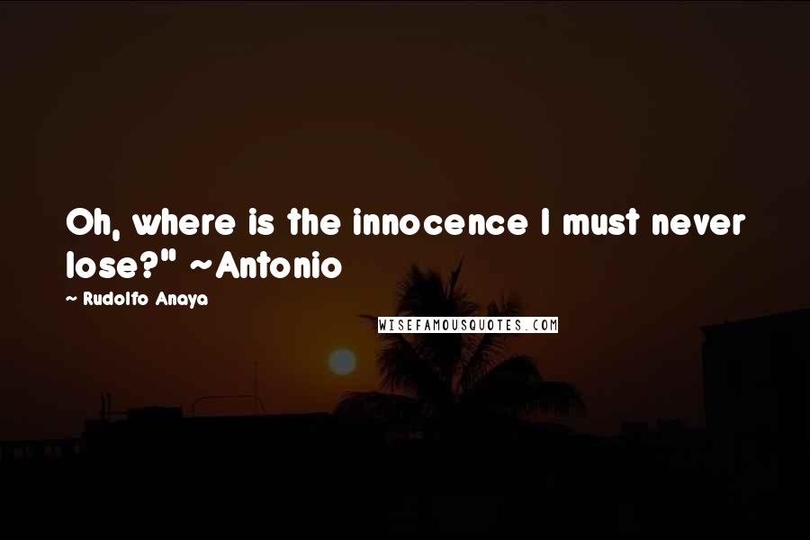 Rudolfo Anaya quotes: Oh, where is the innocence I must never lose?" ~Antonio