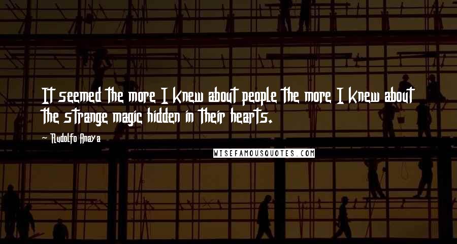 Rudolfo Anaya quotes: It seemed the more I knew about people the more I knew about the strange magic hidden in their hearts.