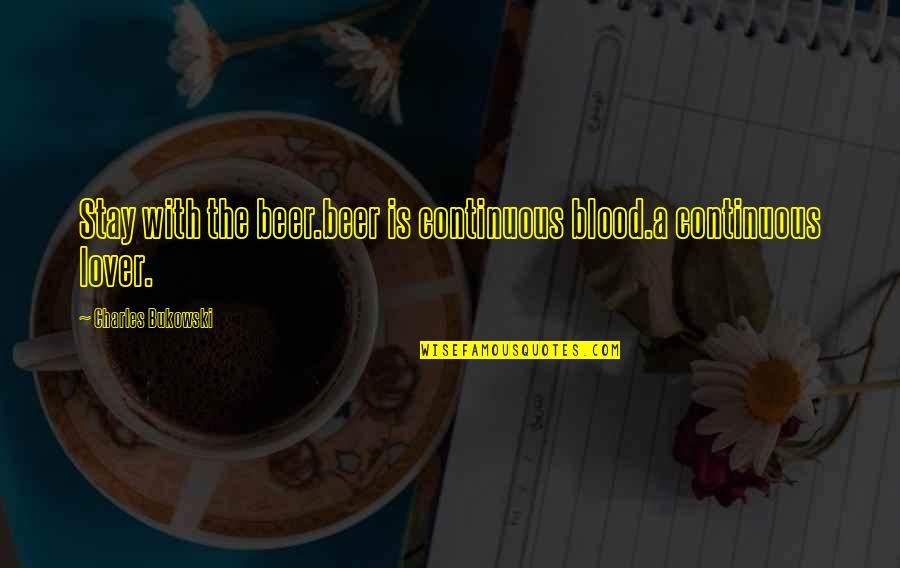 Rudolfo Anaya Quotes By Charles Bukowski: Stay with the beer.beer is continuous blood.a continuous Rudolfo Anaya Quotes By Charles Bukowski: Stay with the beer.beer is continuous blood.a continuous