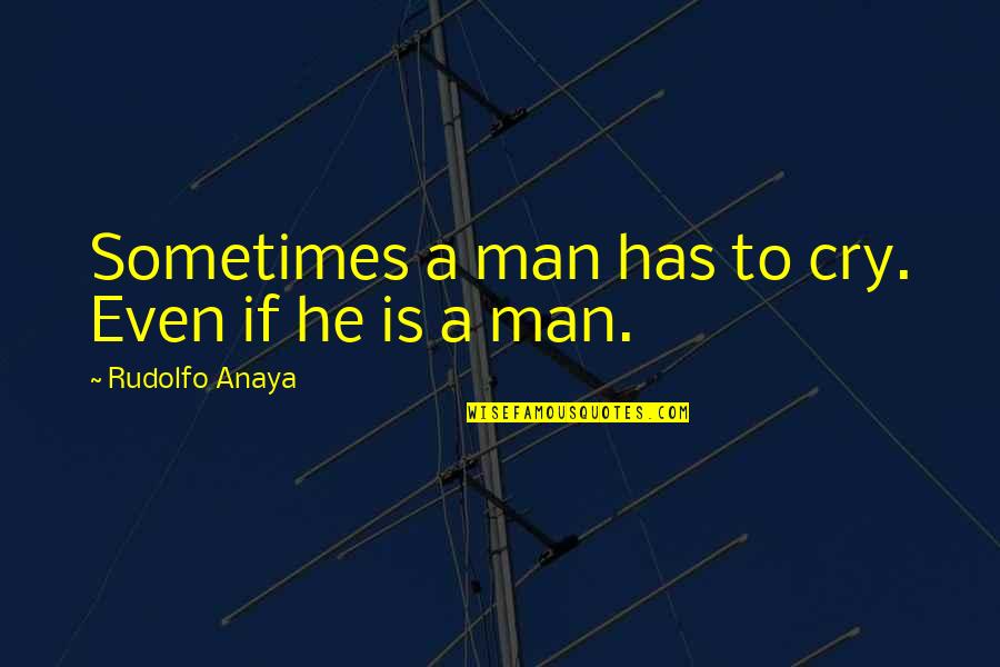 Rudolfo Anaya Quotes By Rudolfo Anaya: Sometimes a man has to cry. Even if Rudolfo Anaya Quotes By Rudolfo Anaya: Sometimes a man has to cry. Even if