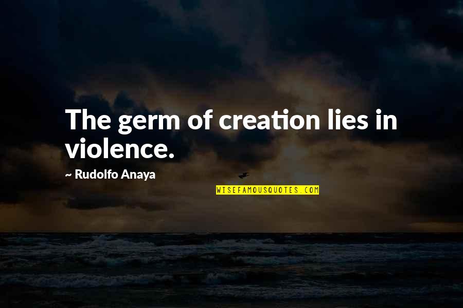 Rudolfo Anaya Quotes By Rudolfo Anaya: The germ of creation lies in violence.