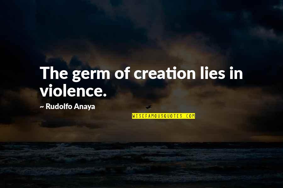 Rudolfo Anaya Quotes By Rudolfo Anaya: The germ of creation lies in violence. Rudolfo Anaya Quotes By Rudolfo Anaya: The germ of creation lies in violence.