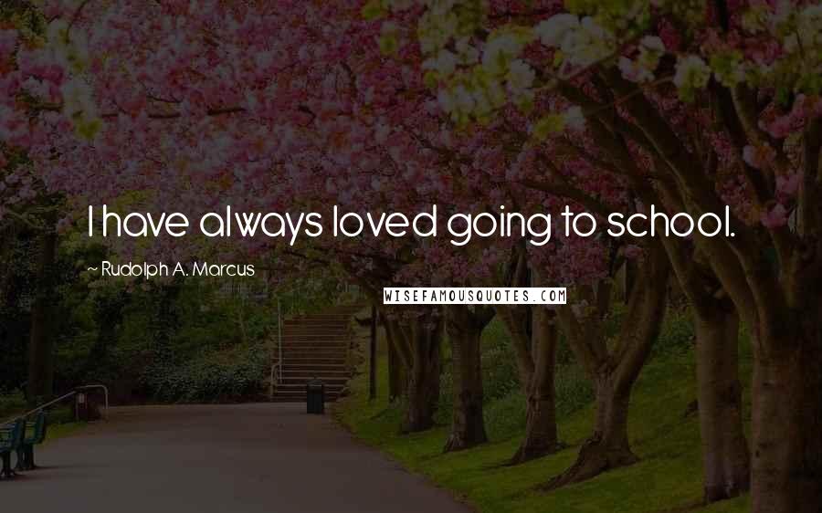 Rudolph A. Marcus quotes: I have always loved going to school.