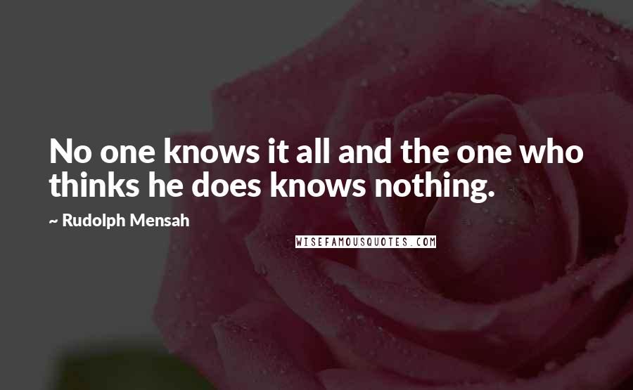 Rudolph Mensah quotes: No one knows it all and the one who thinks he does knows nothing.
