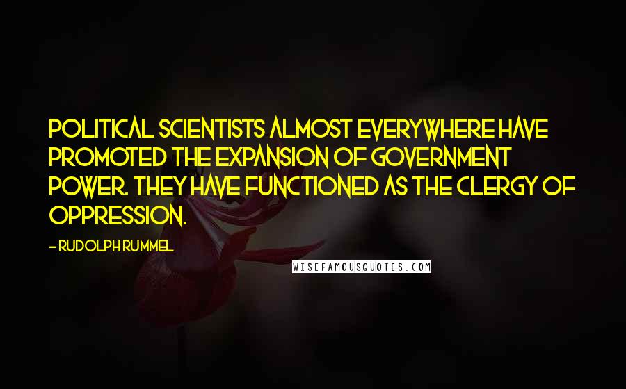 Rudolph Rummel quotes: Political scientists almost everywhere have promoted the expansion of government power. They have functioned as the clergy of oppression.