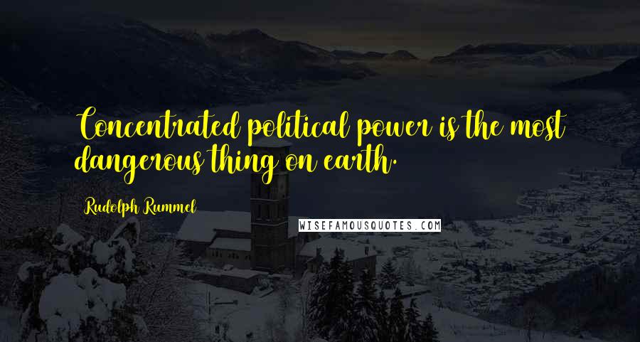 Rudolph Rummel quotes: Concentrated political power is the most dangerous thing on earth.