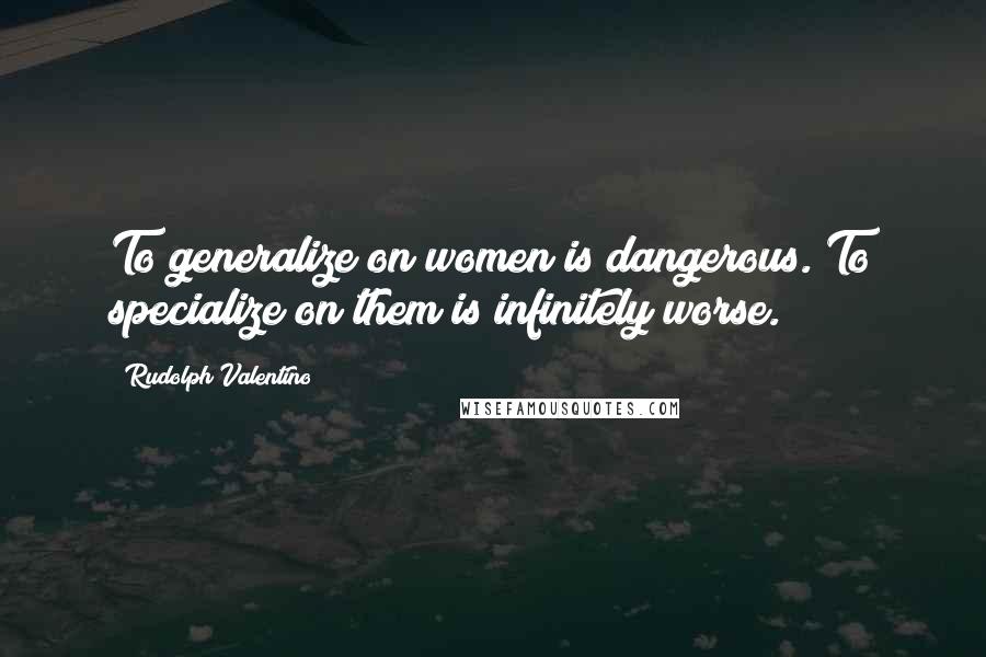 Rudolph Valentino quotes: To generalize on women is dangerous. To specialize on them is infinitely worse.