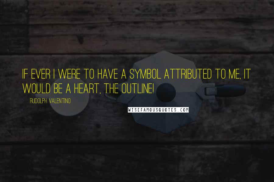 Rudolph Valentino quotes: If ever I were to have a symbol attributed to me, it would be a heart, the outline!