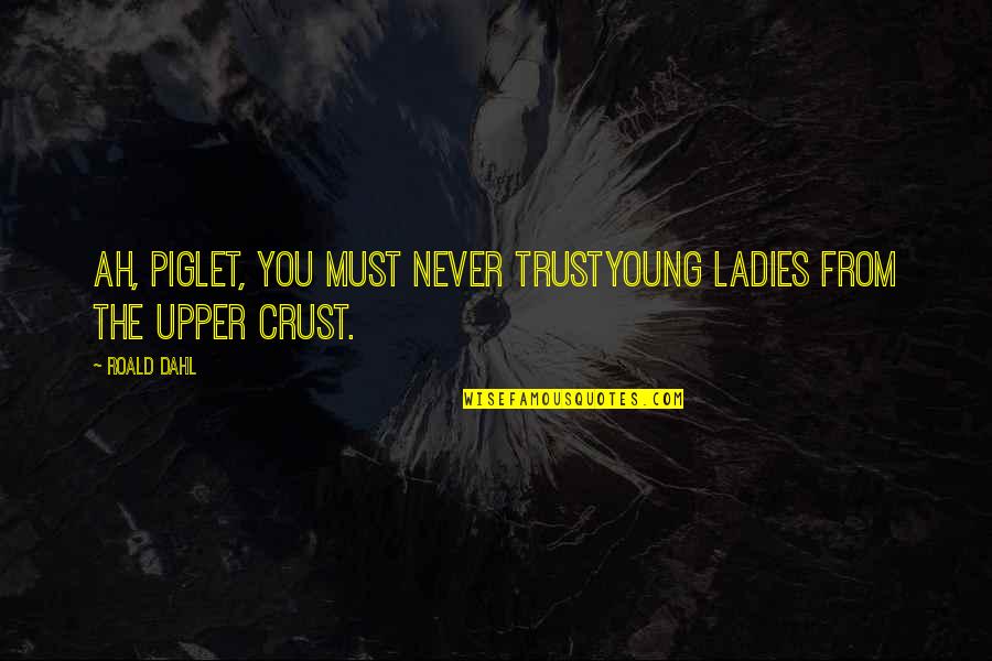 Rudrani Belnekar Quotes By Roald Dahl: Ah, Piglet, you must never trustYoung ladies from