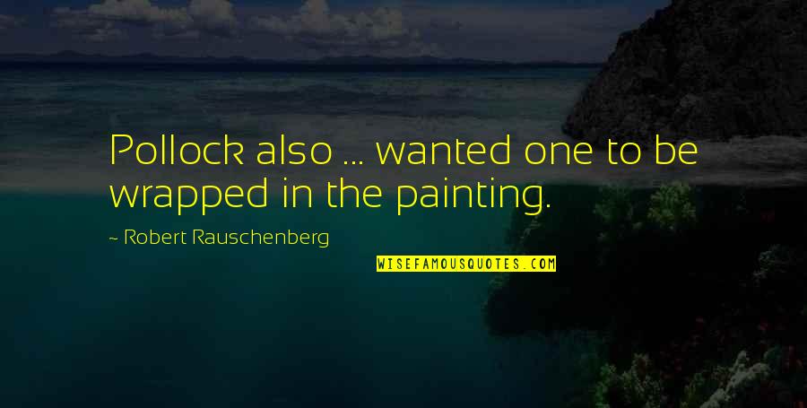 Rudrani Belnekar Quotes By Robert Rauschenberg: Pollock also ... wanted one to be wrapped Rudrani Belnekar Quotes By Robert Rauschenberg: Pollock also ... wanted one to be wrapped
