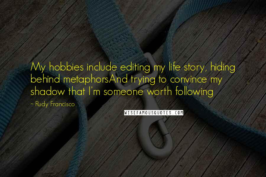 Rudy Francisco quotes: My hobbies include editing my life story, hiding behind metaphorsAnd trying to convince my shadow that I'm someone worth following