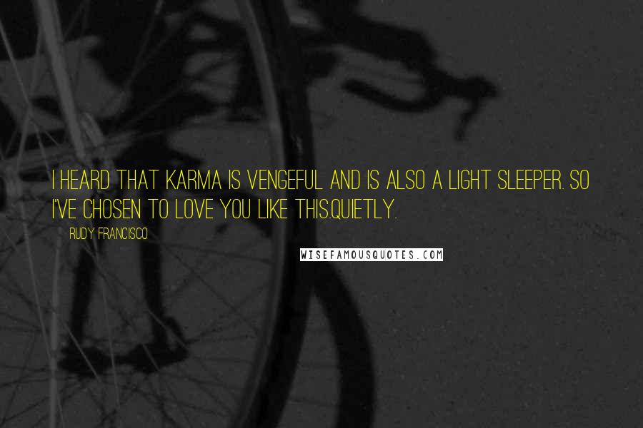 Rudy Francisco quotes: I heard that karma is vengeful and is also a light sleeper. So I've chosen to love you like this.Quietly.