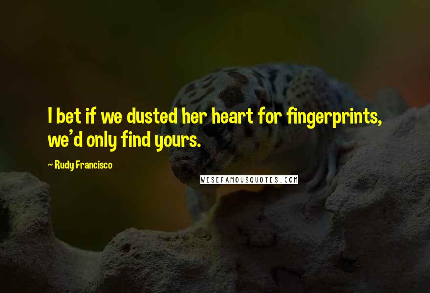 Rudy Francisco quotes: I bet if we dusted her heart for fingerprints, we'd only find yours.