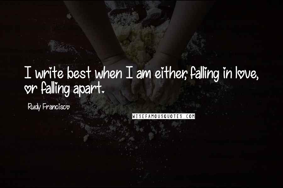 Rudy Francisco quotes: I write best when I am either, falling in love, or falling apart.
