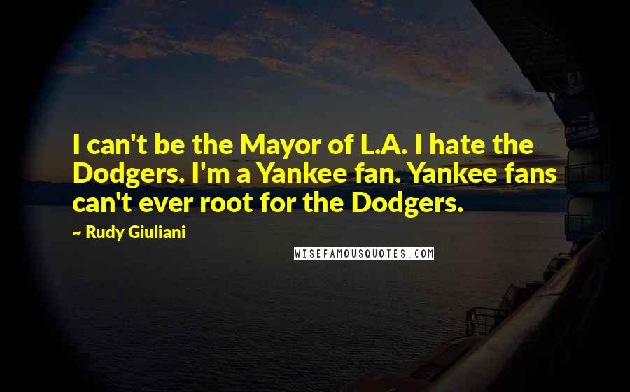 Rudy Giuliani quotes: I can't be the Mayor of L.A. I hate the Dodgers. I'm a Yankee fan. Yankee fans can't ever root for the Dodgers.
