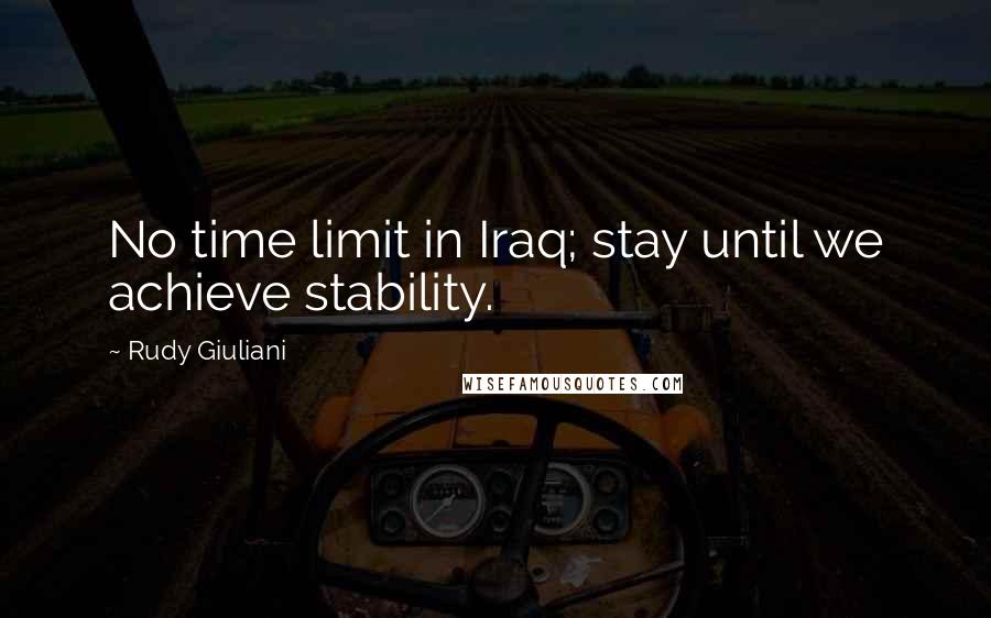 Rudy Giuliani quotes: No time limit in Iraq; stay until we achieve stability.