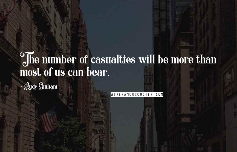 Rudy Giuliani quotes: The number of casualties will be more than most of us can bear.