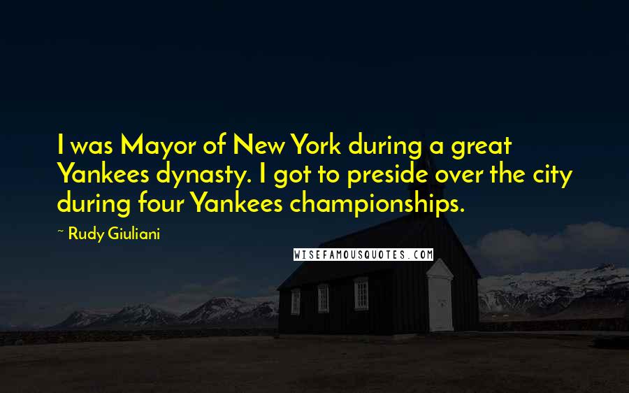 Rudy Giuliani quotes: I was Mayor of New York during a great Yankees dynasty. I got to preside over the city during four Yankees championships.