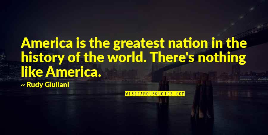 Rudy Giuliani Quotes By Rudy Giuliani: America is the greatest nation in the history