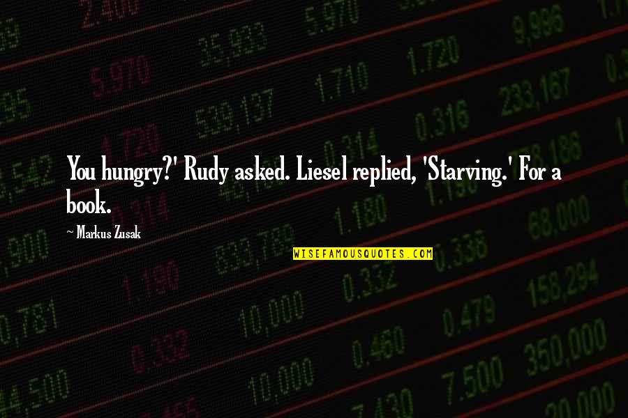 Rudy Liesel Quotes By Markus Zusak: You hungry?' Rudy asked. Liesel replied, 'Starving.' For