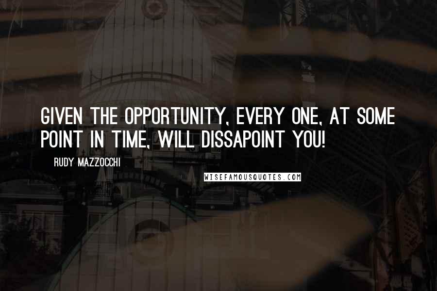 Rudy Mazzocchi quotes: Given the opportunity, every one, at some point in time, will dissapoint you!