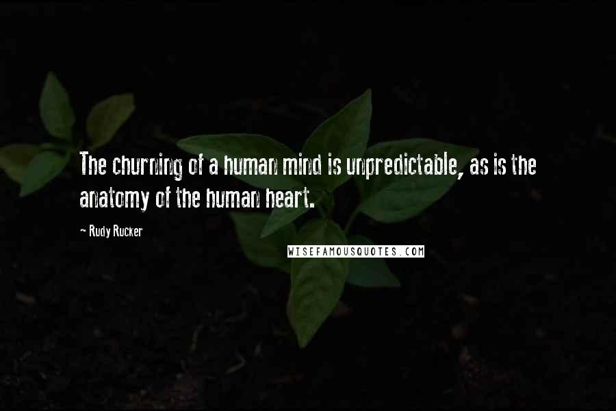 Rudy Rucker quotes: The churning of a human mind is unpredictable, as is the anatomy of the human heart.