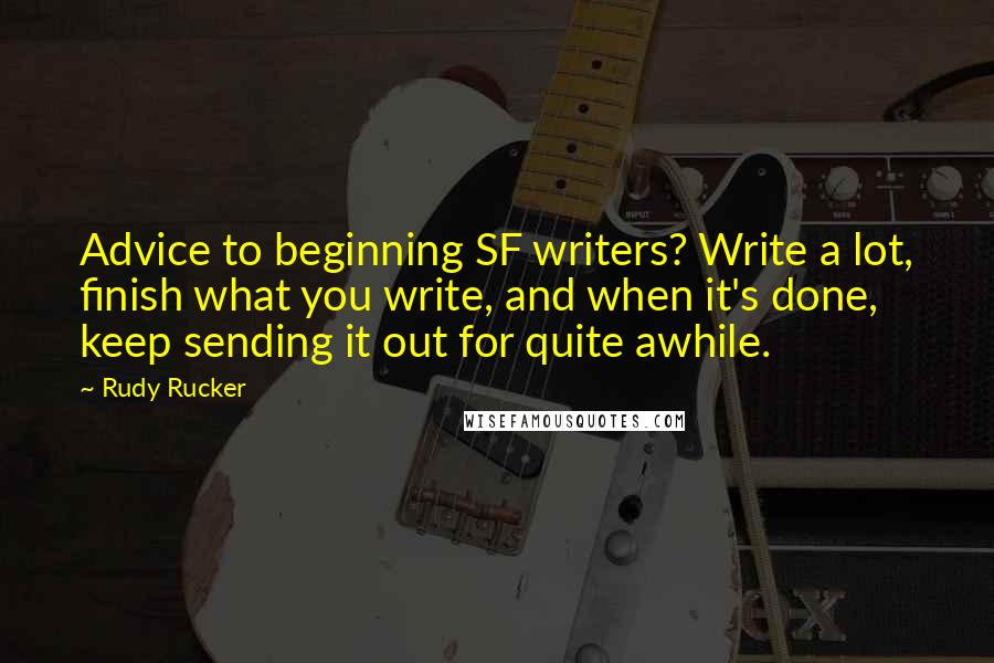 Rudy Rucker quotes: Advice to beginning SF writers? Write a lot, finish what you write, and when it's done, keep sending it out for quite awhile.