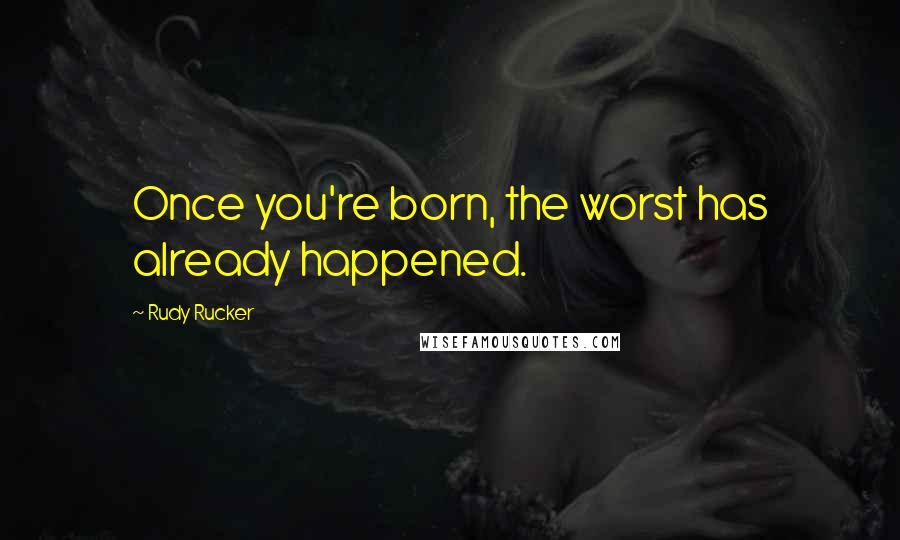 Rudy Rucker quotes: Once you're born, the worst has already happened.