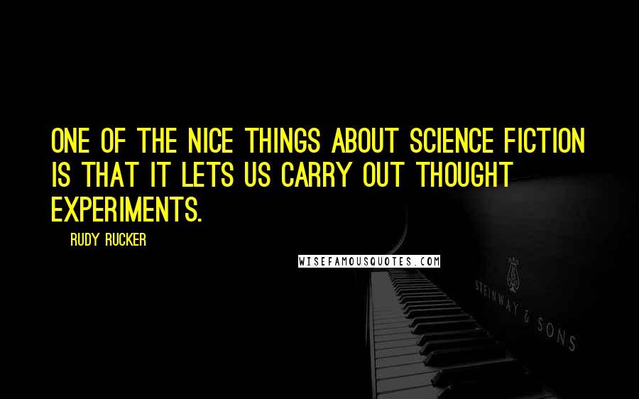 Rudy Rucker quotes: One of the nice things about science fiction is that it lets us carry out thought experiments.