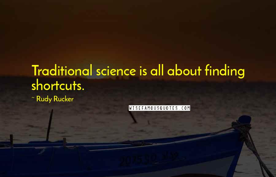 Rudy Rucker quotes: Traditional science is all about finding shortcuts.