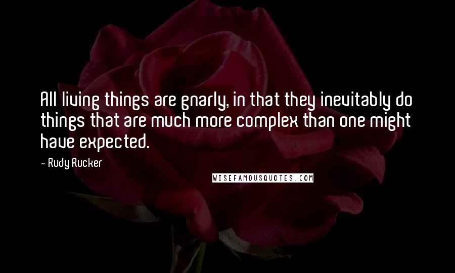 Rudy Rucker quotes: All living things are gnarly, in that they inevitably do things that are much more complex than one might have expected.