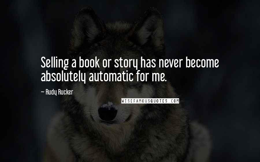 Rudy Rucker quotes: Selling a book or story has never become absolutely automatic for me.