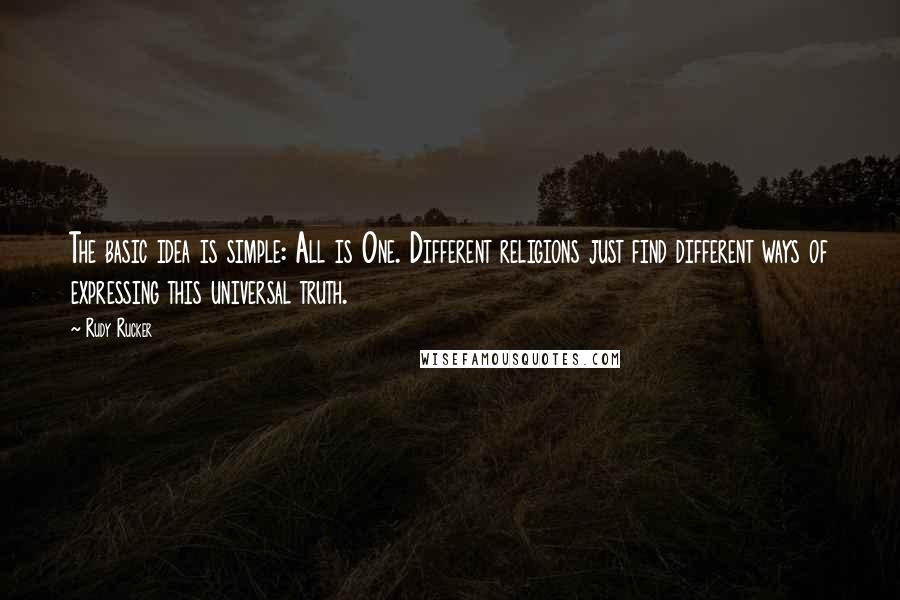 Rudy Rucker quotes: The basic idea is simple: All is One. Different religions just find different ways of expressing this universal truth.