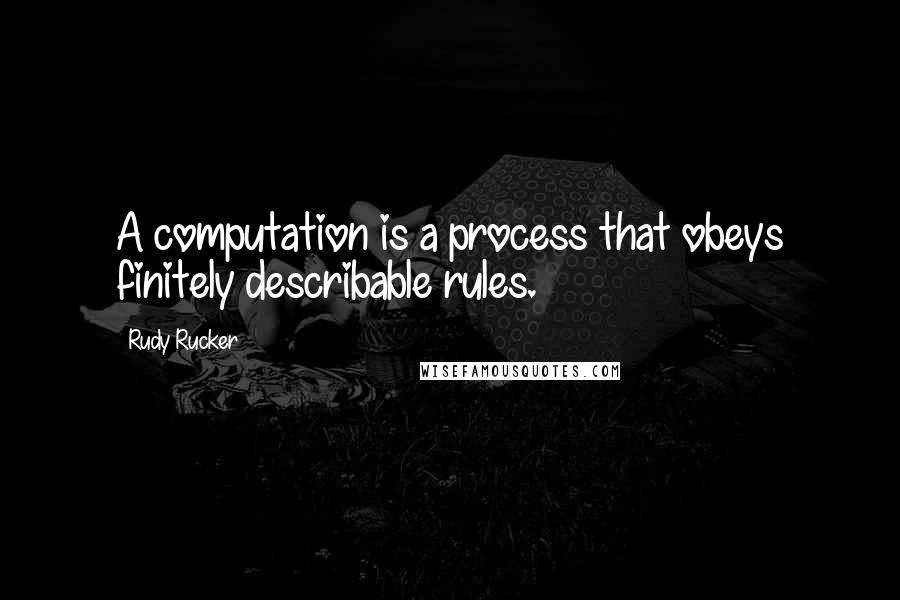 Rudy Rucker quotes: A computation is a process that obeys finitely describable rules.