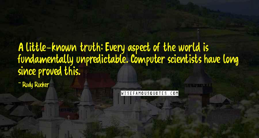 Rudy Rucker quotes: A little-known truth: Every aspect of the world is fundamentally unpredictable. Computer scientists have long since proved this.