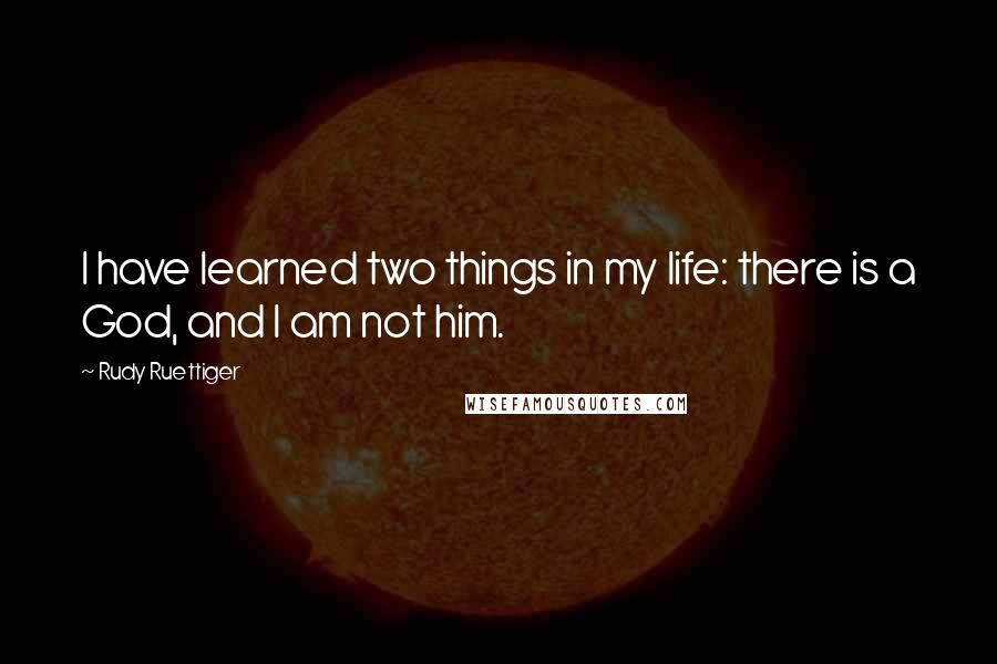 Rudy Ruettiger quotes: I have learned two things in my life: there is a God, and I am not him.