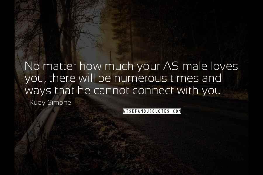 Rudy Simone quotes: No matter how much your AS male loves you, there will be numerous times and ways that he cannot connect with you.