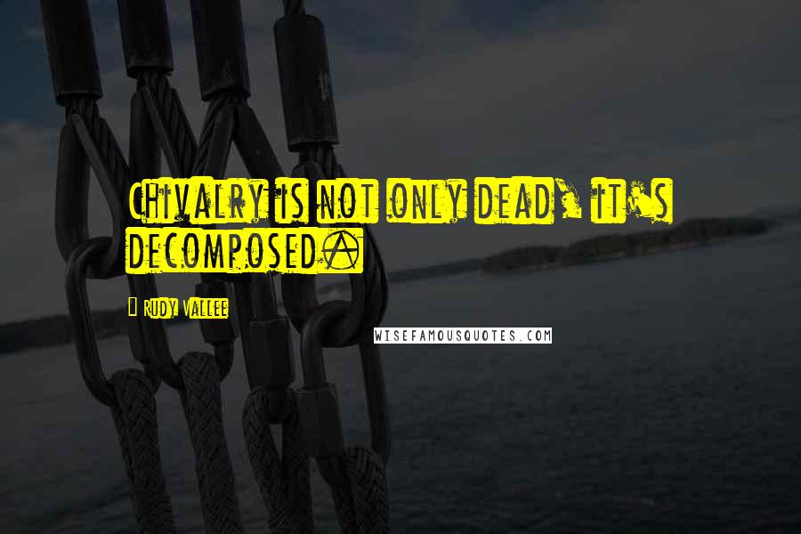 Rudy Vallee quotes: Chivalry is not only dead, it's decomposed.
