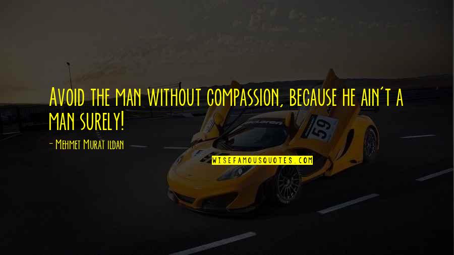 Rudy Wade Quotes By Mehmet Murat Ildan: Avoid the man without compassion, because he ain't