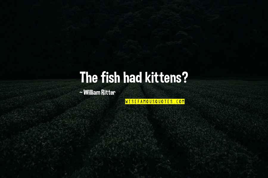 Rudyard Kipling An Englishman Quotes By William Ritter: The fish had kittens?