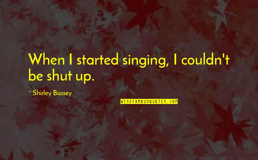 Rudyard Kipling Chicago Quotes By Shirley Bassey: When I started singing, I couldn't be shut