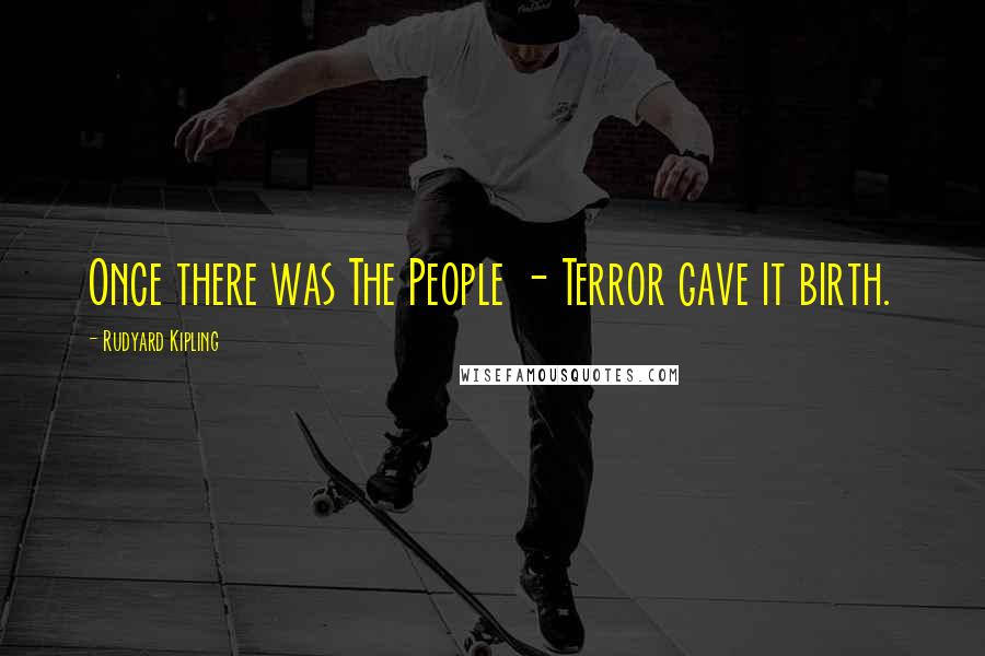 Rudyard Kipling quotes: Once there was The People - Terror gave it birth.