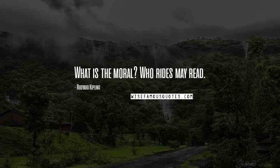 Rudyard Kipling quotes: What is the moral? Who rides may read.