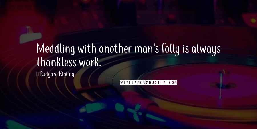 Rudyard Kipling quotes: Meddling with another man's folly is always thankless work.