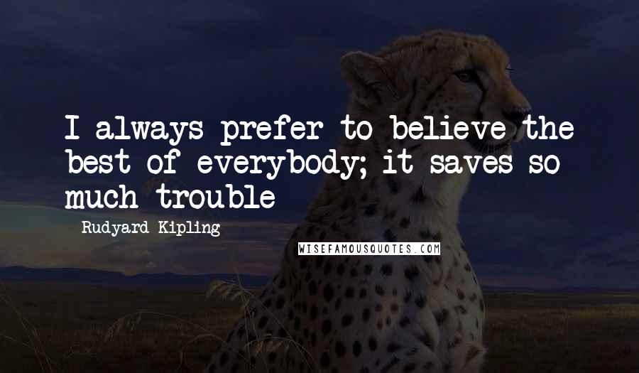 Rudyard Kipling quotes: I always prefer to believe the best of everybody; it saves so much trouble