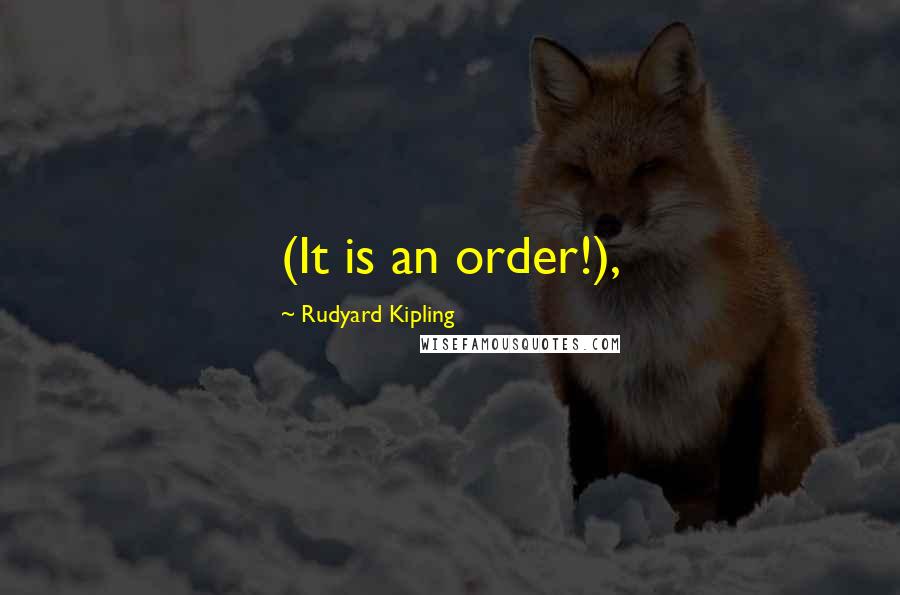 Rudyard Kipling quotes: (It is an order!),