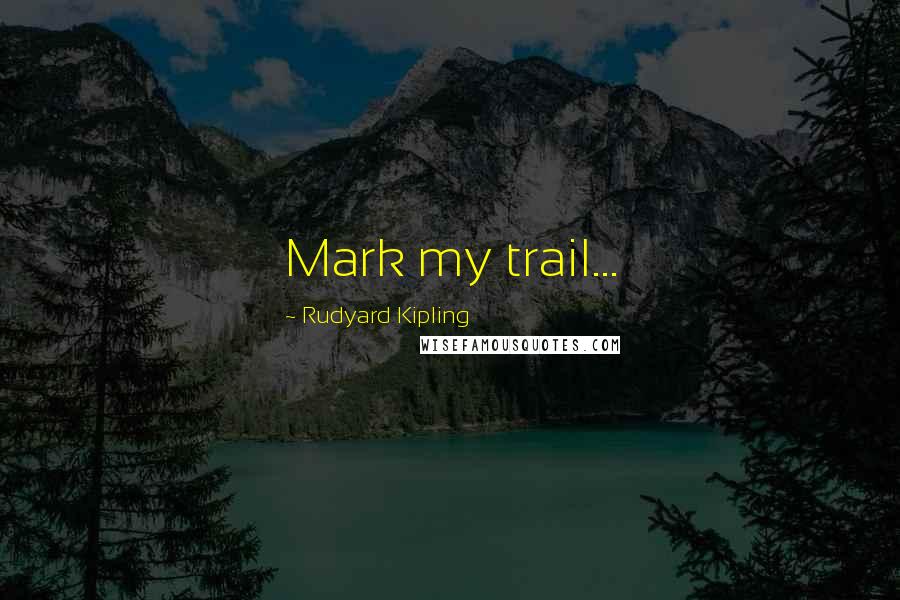 Rudyard Kipling quotes: Mark my trail...