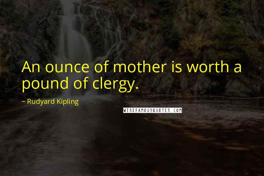 Rudyard Kipling quotes: An ounce of mother is worth a pound of clergy.