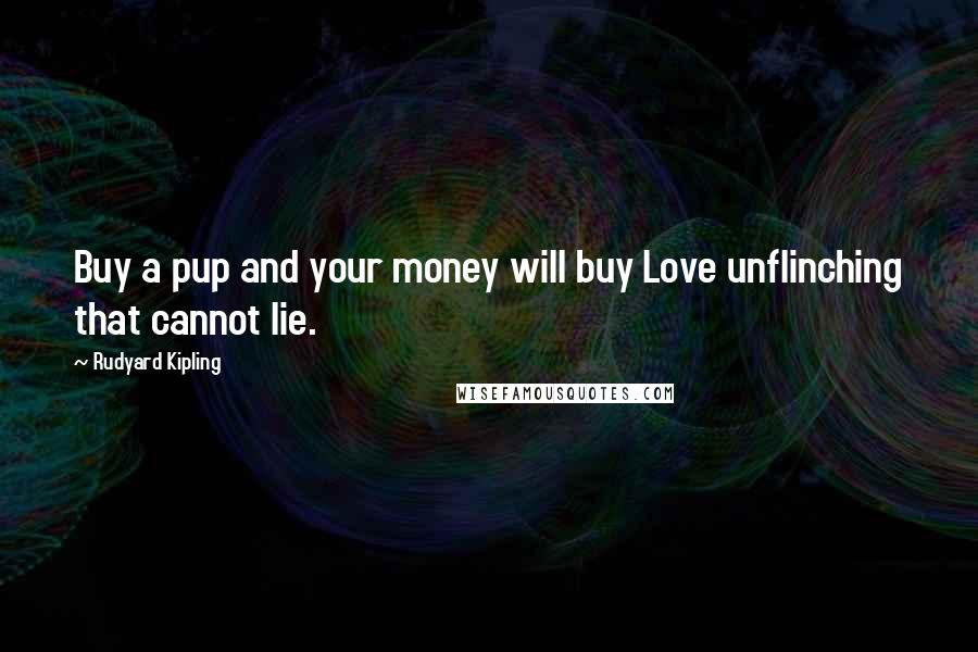 Rudyard Kipling quotes: Buy a pup and your money will buy Love unflinching that cannot lie.